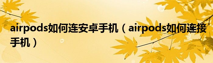 airpods如何连安卓手机(airpods如何连接手机)