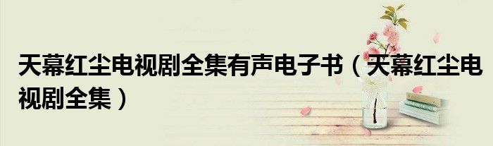 天幕红尘电视剧全集有声电子书（天幕红尘电视剧全集）