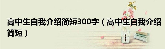 高中生自我介绍简短300字(高中生自我介绍简短)