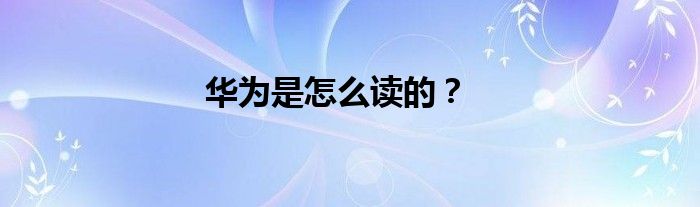 华为是怎么读的？