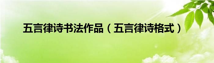 五言律诗书法作品（五言律诗格式）