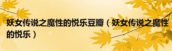 妖女传说之魔性的悦乐豆瓣(妖女传说之魔性的悦乐)