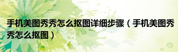 手机美图秀秀怎么抠图详细步骤(手机美图秀秀怎么抠图)