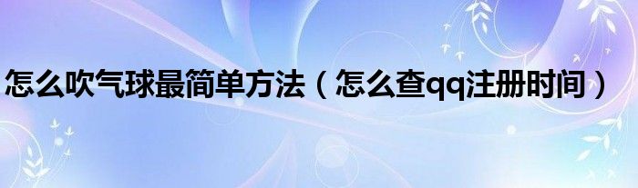 怎么吹气球最简单方法(怎么查qq注册时间)