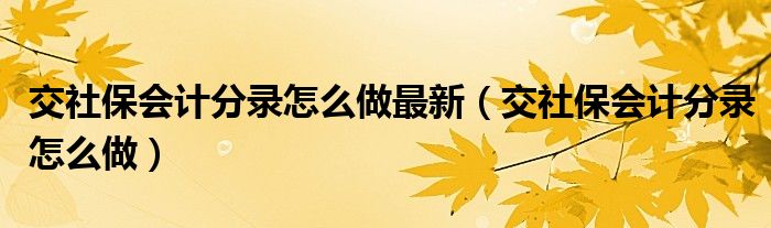 交社保会计分录怎么做最新(交社保会计分录怎么做)
