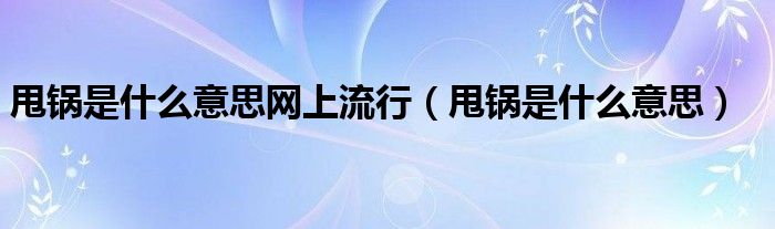 甩锅是什么意思网上流行（甩锅是什么意思）