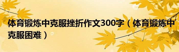 体育锻炼中克服挫折作文300字(体育锻炼中克服困难)