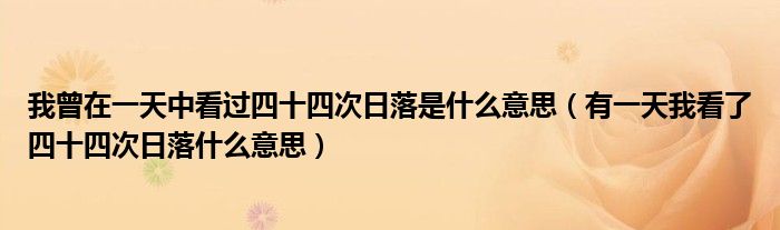 我曾在一天中看过四十四次日落是什么意思(有一天我看了四十四次日落什么意思)