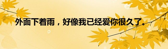 外面下着雨,好像我已经爱你很久了。