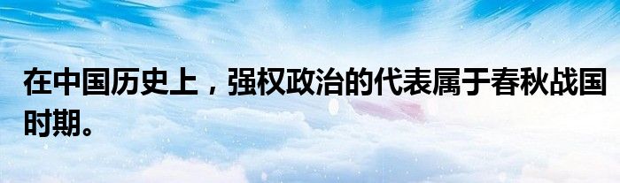在中国历史上,强权政治的代表属于春秋战国时期。