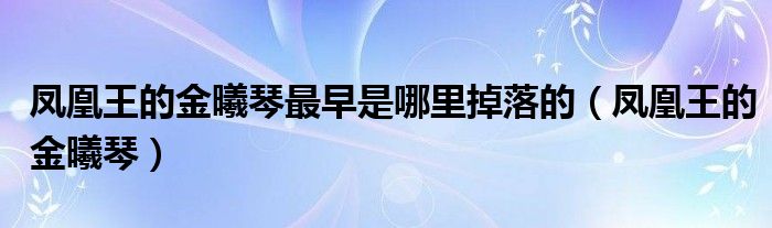 凤凰王的金曦琴最早是哪里掉落的(凤凰王的金曦琴)