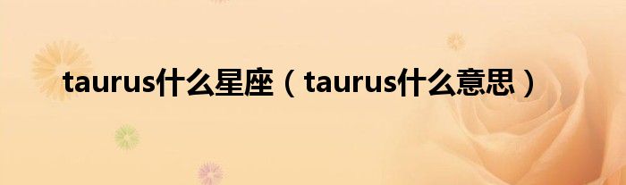 taurus什么星座(taurus什么意思)
