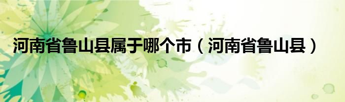 河南省鲁山县属于哪个市(河南省鲁山县)