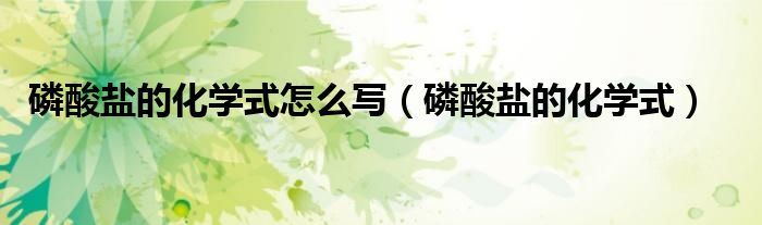 磷酸盐的化学式怎么写(磷酸盐的化学式)