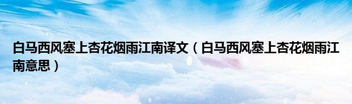 白马西风塞上杏花烟雨江南译文(白马西风塞上杏花烟雨江南意思)