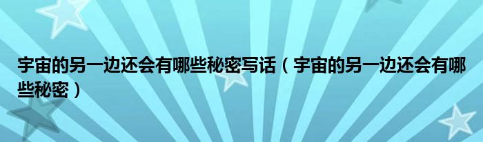 宇宙的另一边还会有哪些秘密写话(宇宙的另一边还会有哪些秘密)