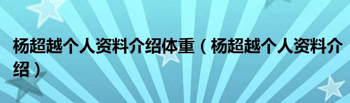 杨超越个人资料介绍体重(杨超越个人资料介绍)