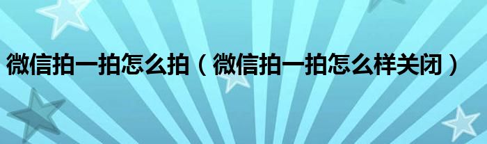 微信拍一拍怎么拍(微信拍一拍怎么样关闭)
