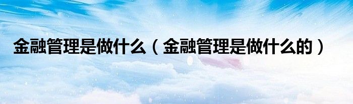 金融管理是做什么(金融管理是做什么的)