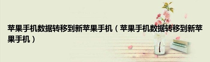 苹果手机数据转移到新苹果手机(苹果手机数据转移到新苹果手机)