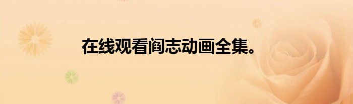 在线观看阎志动画全集。