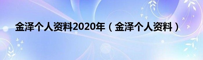 金泽个人资料2020年(金泽个人资料)