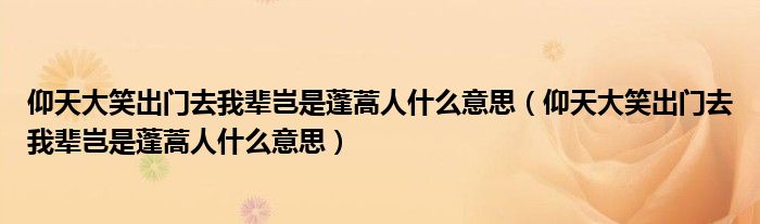 仰天大笑出门去我辈岂是蓬蒿人什么意思(仰天大笑出门去我辈岂是蓬蒿人什么意思)
