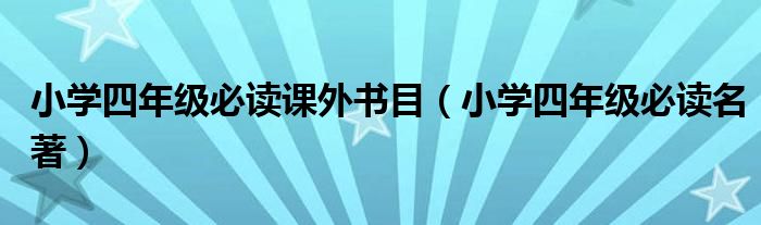 小学四年级必读课外书目(小学四年级必读名著)