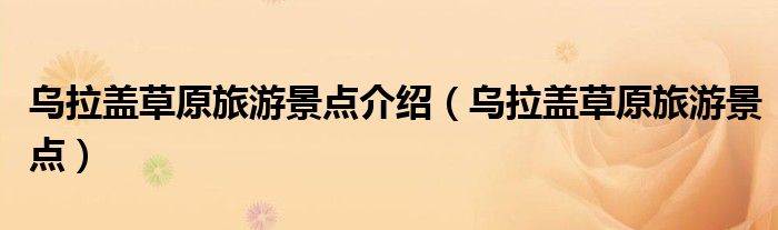 乌拉盖草原旅游景点介绍(乌拉盖草原旅游景点)