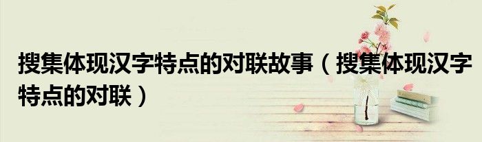 搜集体现汉字特点的对联故事（搜集体现汉字特点的对联）
