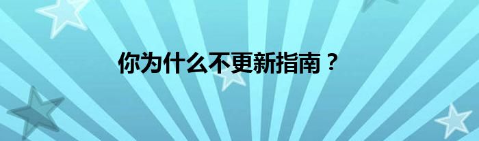 你为什么不更新指南？