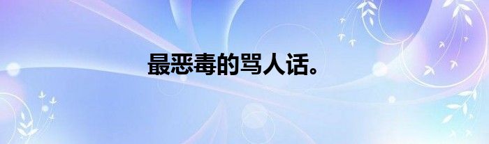 最恶毒的骂人话。