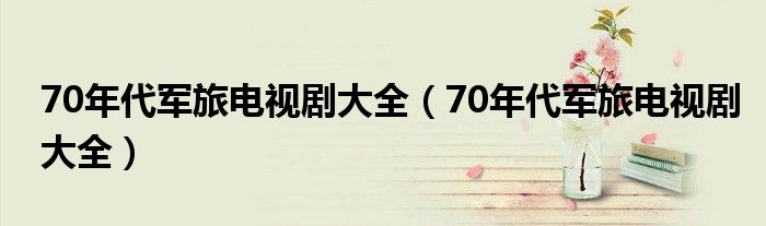 70年代军旅电视剧大全(70年代军旅电视剧大全)