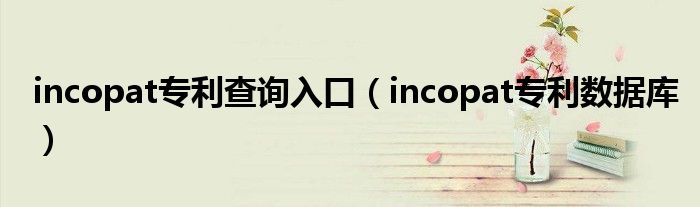 incopat专利查询入口(incopat专利数据库)