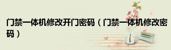 门禁一体机修改开门密码(门禁一体机修改密码)