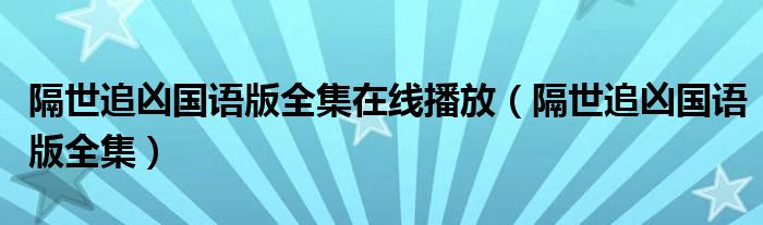 隔世追凶国语版全集在线播放(隔世追凶国语版全集)