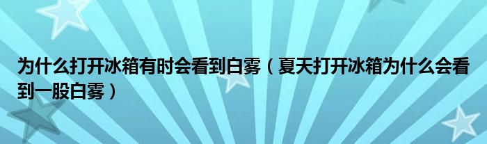 为什么打开冰箱有时会看到白雾(夏天打开冰箱为什么会看到一股白雾)