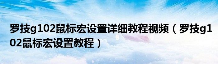 罗技g102鼠标宏设置详细教程视频(罗技g102鼠标宏设置教程)