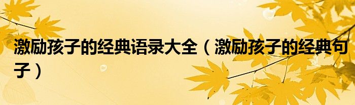 激励孩子的经典语录大全（激励孩子的经典句子）