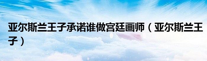 亚尔斯兰王子承诺谁做宫廷画师(亚尔斯兰王子)