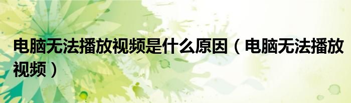 电脑无法播放视频是什么原因(电脑无法播放视频)