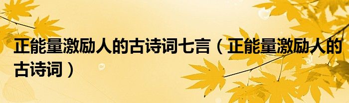 正能量激励人的古诗词七言(正能量激励人的古诗词)
