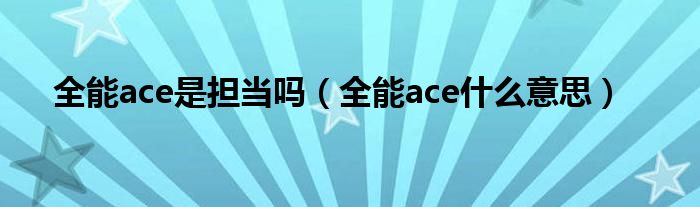 全能ace是担当吗（全能ace什么意思）