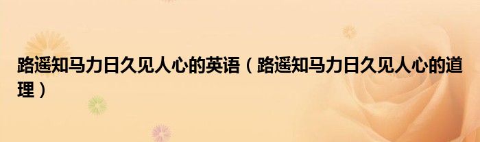 路遥知马力日久见人心的英语(路遥知马力日久见人心的道理)