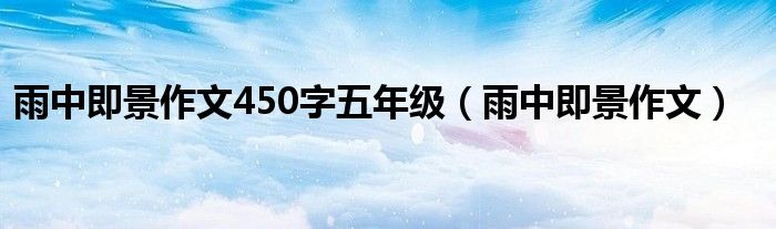 雨中即景作文450字五年级(雨中即景作文)