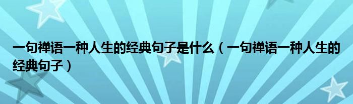 一句禅语一种人生的经典句子是什么(一句禅语一种人生的经典句子)