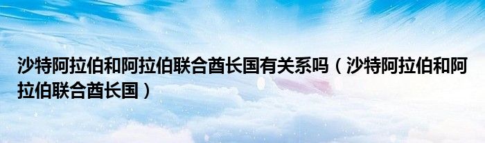 沙特阿拉伯和阿拉伯联合酋长国有关系吗(沙特阿拉伯和阿拉伯联合酋长国)