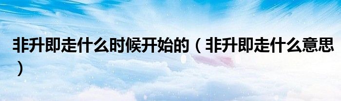 非升即走什么时候开始的(非升即走什么意思)