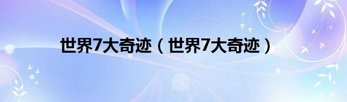 世界7大奇迹(世界7大奇迹)
