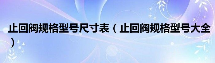 止回阀规格型号尺寸表(止回阀规格型号大全)